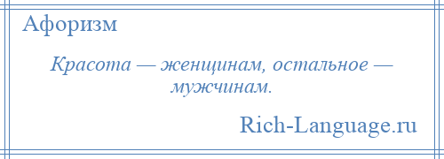 
    Красота — женщинам, остальное — мужчинам.