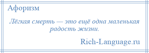 
    Лёгкая смерть — это ещё одна маленькая радость жизни.