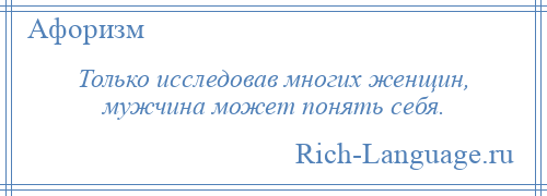 
    Только исследовав многих женщин, мужчина может понять себя.