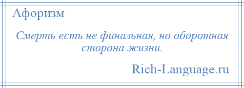 
    Смерть есть не финальная, но оборотная сторона жизни.