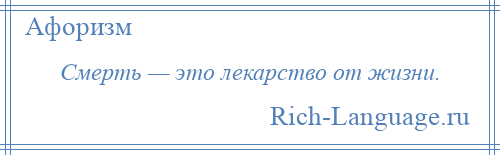 
    Смерть — это лекарство от жизни.