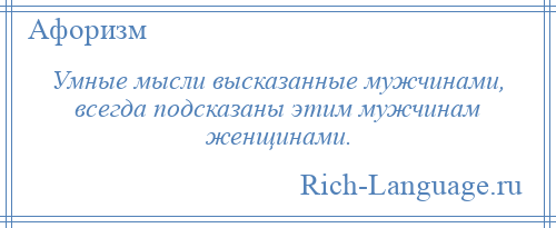 
    Умные мысли высказанные мужчинами, всегда подсказаны этим мужчинам женщинами.