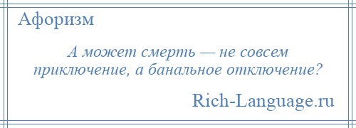 
    А может смерть — не совсем приключение, а банальное отключение?