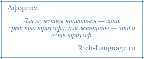 
    Для мужчины нравиться — лишь средство триумфа, для женщины — это и есть триумф.