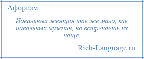 
    Идеальных женщин так же мало, как идеальных мужчин, но встречаешь их чаще.