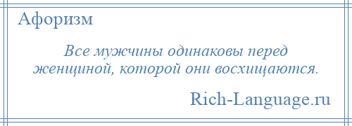
    Все мужчины одинаковы перед женщиной, которой они восхищаются.
