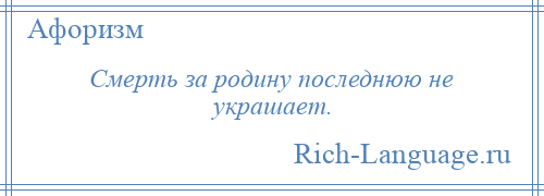 
    Смерть за родину последнюю не украшает.