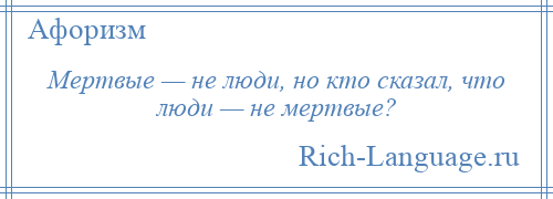 
    Мертвые — не люди, но кто сказал, что люди — не мертвые?