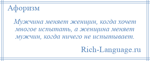 
    Мужчина меняет женщин, когда хочет многое испытать, а женщина меняет мужчин, когда ничего не испытывает.