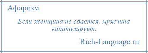 
    Если женщина не сдается, мужчина капитулирует.