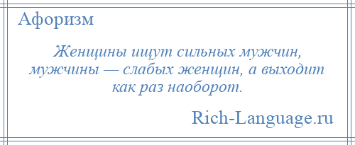 
    Женщины ищут сильных мужчин, мужчины — слабых женщин, а выходит как раз наоборот.