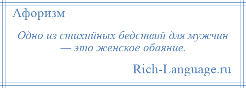 
    Одно из стихийных бедствий для мужчин — это женское обаяние.