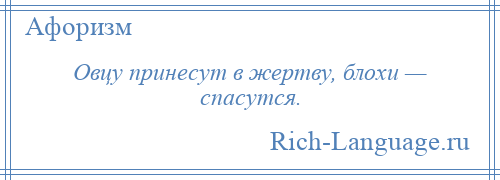 
    Овцу принесут в жертву, блохи — спасутся.