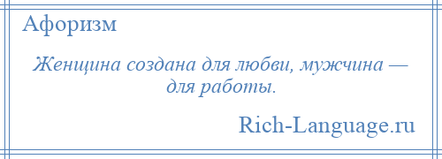 
    Женщина создана для любви, мужчина — для работы.