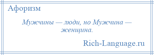 
    Мужчины — люди, но Мужчина — женщина.