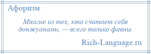 
    Многие из тех, кто считает себя донжуанами, — всего только фавны.