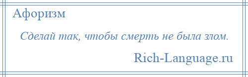 
    Сделай так, чтобы смерть не была злом.