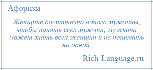 
    Женщине достаточно одного мужчины, чтобы понять всех мужчин; мужчина может знать всех женщин и не понимать ни одной.