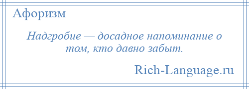 
    Надгробие — досадное напоминание о том, кто давно забыт.