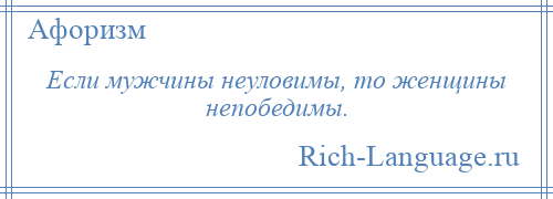 
    Если мужчины неуловимы, то женщины непобедимы.