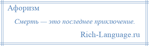 
    Смерть — это последнее приключение.