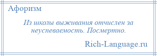 
    Из школы выживания отчислен за неуспеваемость. Посмертно.