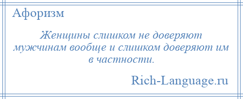 
    Женщины слишком не доверяют мужчинам вообще и слишком доверяют им в частности.