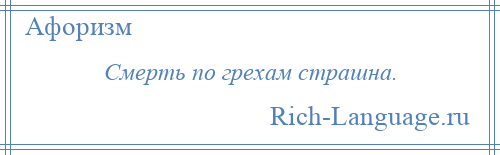 
    Смерть по грехам страшна.