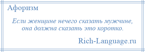 
    Если женщине нечего сказать мужчине, она должна сказать это коротко.