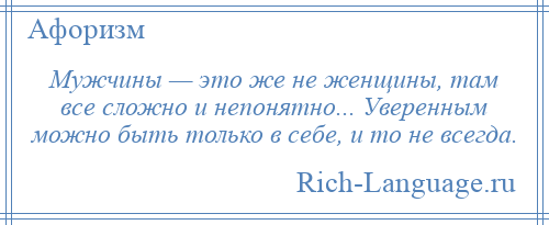 
    Мужчины — это же не женщины, там все сложно и непонятно... Уверенным можно быть только в себе, и то не всегда.