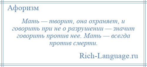 
    Мать — творит, она охраняет, и говорить при не о разрушении — значит говорить против нее. Мать — всегда против смерти.