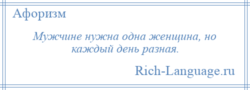 
    Мужчине нужна одна женщина, но каждый день разная.