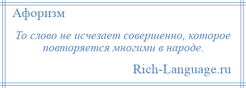 
    То слово не исчезает совершенно, которое повторяется многими в народе.