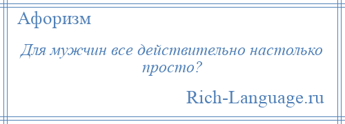 
    Для мужчин все действительно настолько просто?