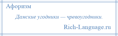 
    Дамские угодники — чревоугодники.