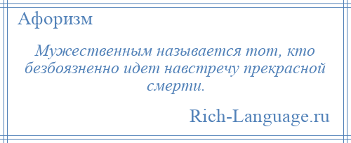 
    Мужественным называется тот, кто безбоязненно идет навстречу прекрасной смерти.