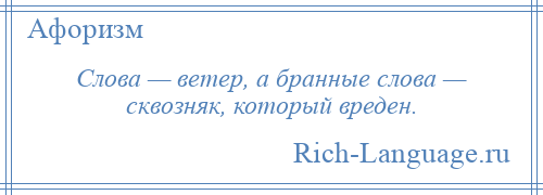 
    Слова — ветер, а бранные слова — сквозняк, который вреден.