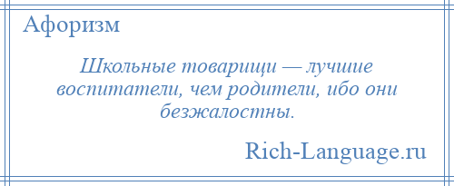 
    Школьные товарищи — лучшие воспитатели, чем родители, ибо они безжалостны.