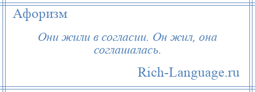 
    Они жили в согласии. Он жил, она соглашалась.