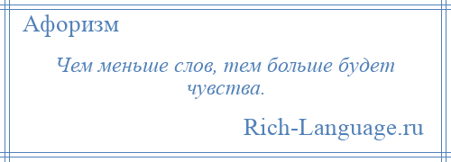 
    Чем меньше слов, тем больше будет чувства.