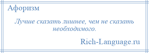 
    Лучше сказать лишнее, чем не сказать необходимого.