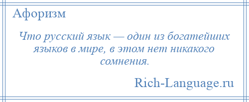 
    Что русский язык — один из богатейших языков в мире, в этом нет никакого сомнения.