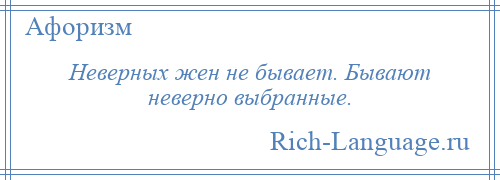 
    Неверных жен не бывает. Бывают неверно выбранные.