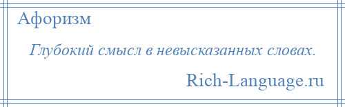 
    Глубокий смысл в невысказанных словах.