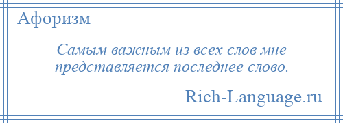 
    Самым важным из всех слов мне представляется последнее слово.