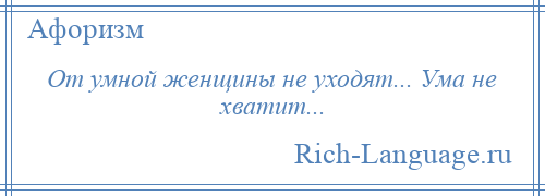 
    От умной женщины не уходят... Ума не хватит...