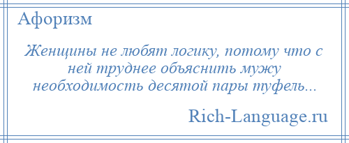 
    Женщины не любят логику, потому что с ней труднее объяснить мужу необходимость десятой пары туфель...