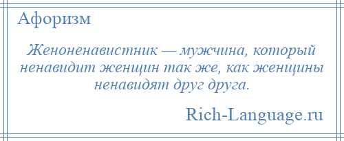 
    Женоненавистник — мужчина, который ненавидит женщин так же, как женщины ненавидят друг друга.