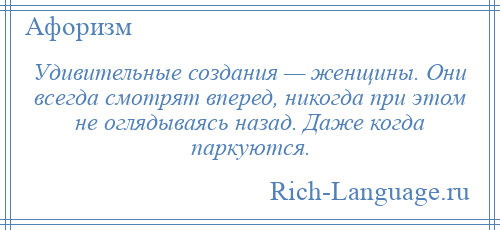 
    Удивительные создания — женщины. Они всегда смотрят вперед, никогда при этом не оглядываясь назад. Даже когда паркуются.