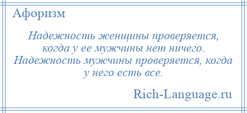 
    Надежность женщины проверяется, когда у ее мужчины нет ничего. Надежность мужчины проверяется, когда у него есть все.